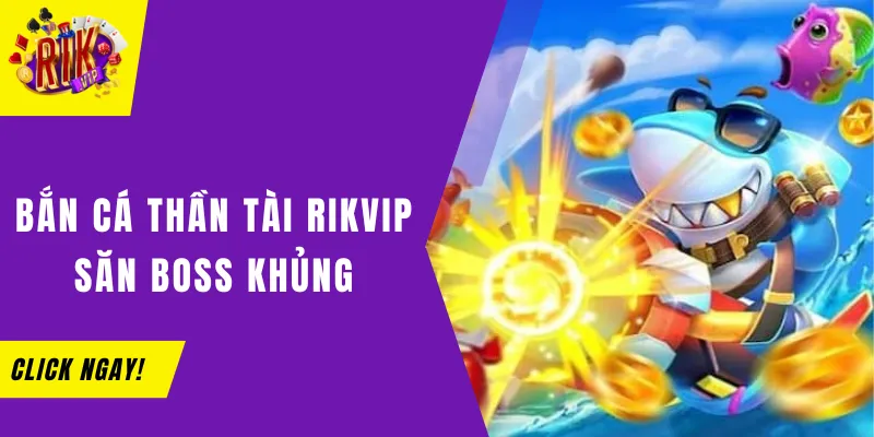 Bắn Cá Thần Tài Rikvip: Đổi Thưởng Hấp Dẫn Săn Boss khủng